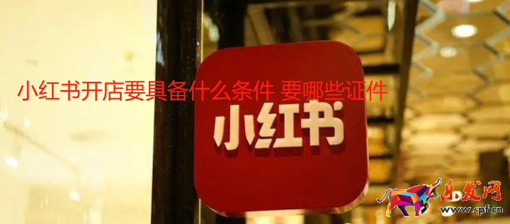 小紅書開店要具備什么條件 要哪些證件