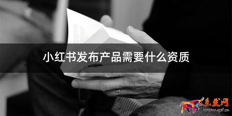 小紅書發布產品需要什么資質
