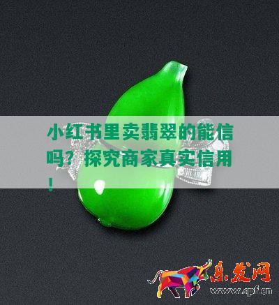 小紅書里賣翡翠的能信嗎？探究商家真實(shí)信用！