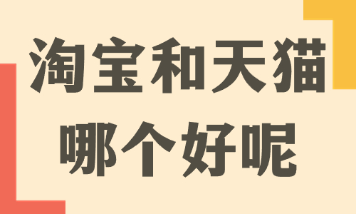 開(kāi)淘寶和開(kāi)天貓哪個(gè)好？?jī)烧咧g有什么區(qū)別？