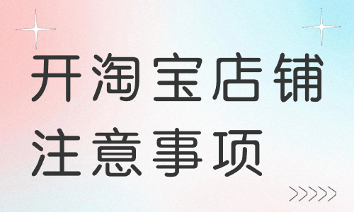 前期開淘寶店鋪?zhàn)⒁馐马?xiàng)有哪些？注意事項(xiàng)詳解！