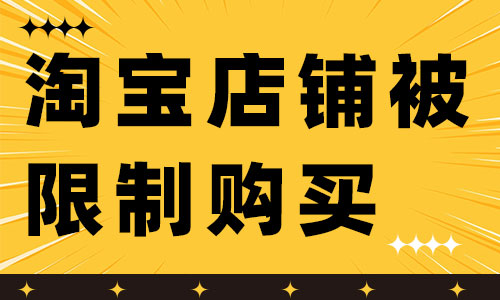 淘寶店鋪被限制購買是怎么回事呢？如何解決？