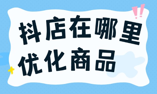 抖店在哪里優化商品？抖店怎么優化商品？