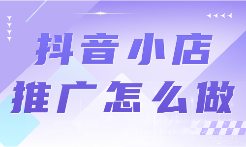 抖音小店推廣怎么做？這幾個技巧一定要學會！