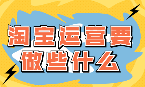 淘寶運營主要做些什么？有什么工作？