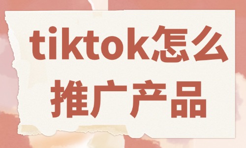 tiktok怎么推廣自己的產(chǎn)品？這些方法必須會(huì)！