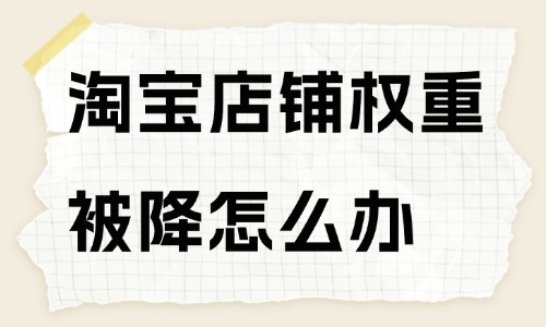 淘寶店鋪權重被降了怎么辦？方法在這里！