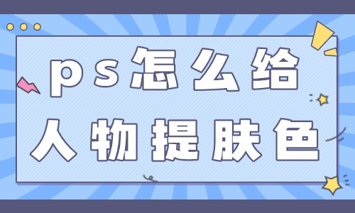 ps怎么給人物提亮膚色？這三個技巧簡單實用！